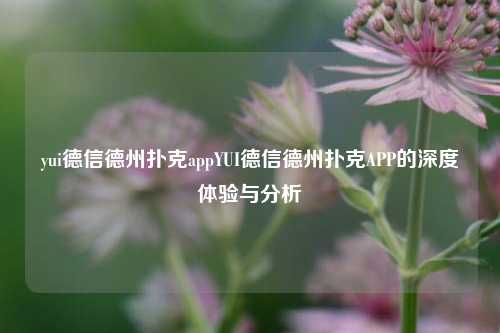yui德信德州扑克appYUI德信德州扑克APP的深度体验与分析