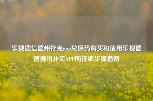 乐视德信德州扑克app兑换码购买和使用乐视德信德州扑克APP的详细步骤指南