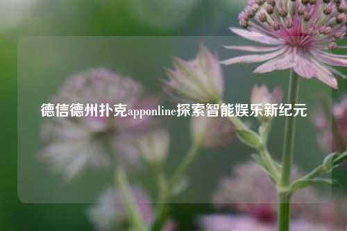 德信德州扑克apponline探索智能娱乐新纪元