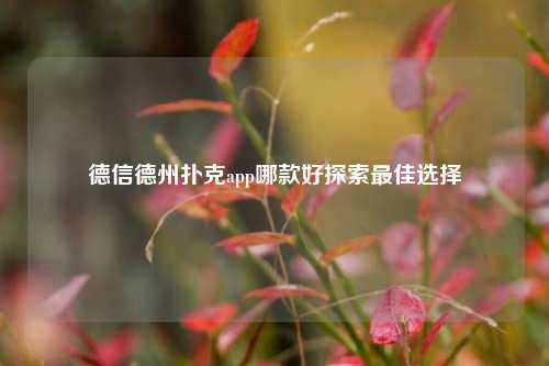 德信德州扑克app哪款好探索最佳选择