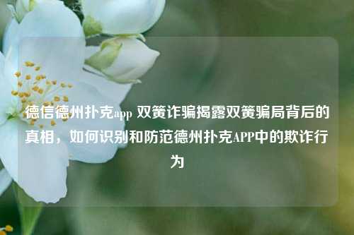 德信德州扑克app 双簧诈骗揭露双簧骗局背后的真相，如何识别和防范德州扑克APP中的欺诈行为