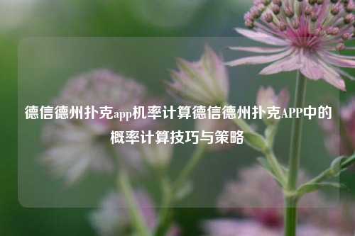 德信德州扑克app机率计算德信德州扑克APP中的概率计算技巧与策略
