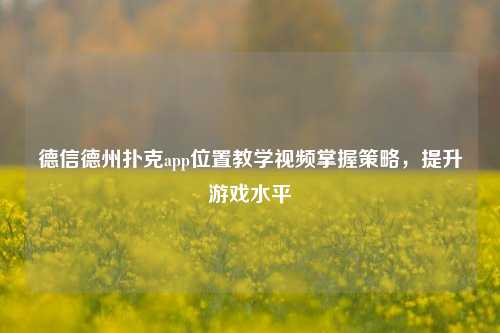 德信德州扑克app位置教学视频掌握策略，提升游戏水平