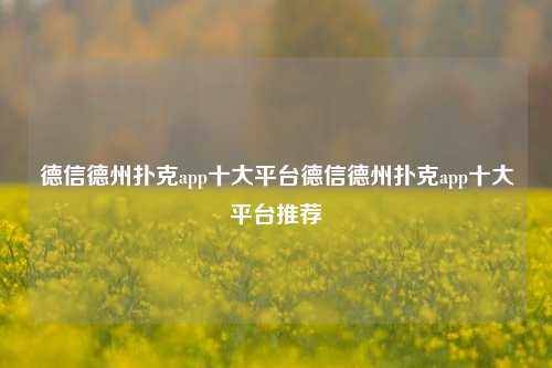 德信德州扑克app十大平台德信德州扑克app十大平台推荐
