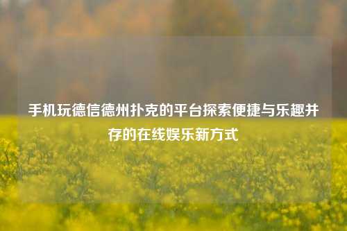 手机玩德信德州扑克的平台探索便捷与乐趣并存的在线娱乐新方式