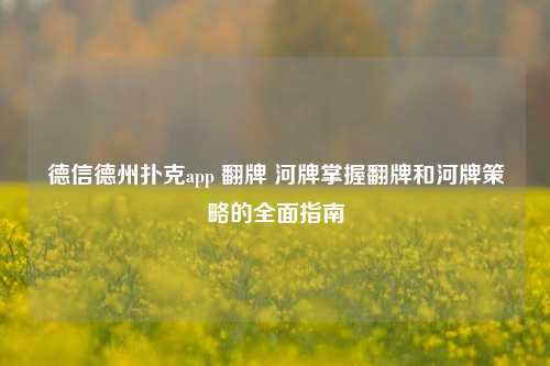 德信德州扑克app 翻牌 河牌掌握翻牌和河牌策略的全面指南