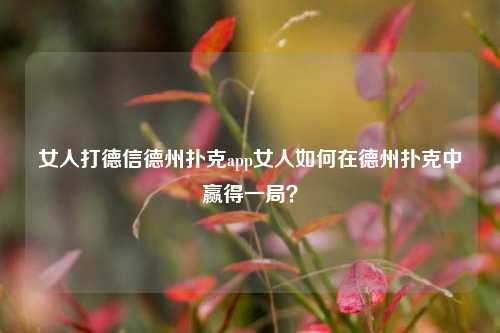 女人打德信德州扑克app女人如何在德州扑克中赢得一局？