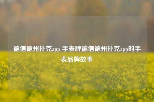 德信德州扑克app 手表牌德信德州扑克app的手表品牌故事