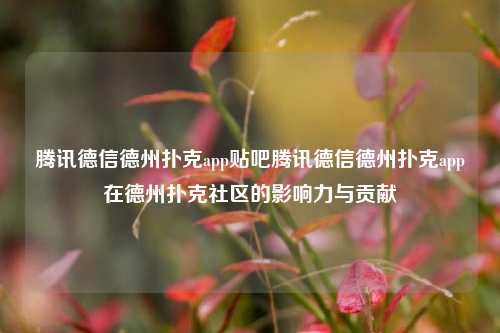 腾讯德信德州扑克app贴吧腾讯德信德州扑克app在德州扑克社区的影响力与贡献