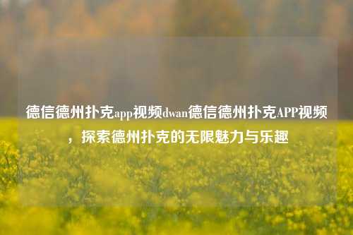 德信德州扑克app视频dwan德信德州扑克APP视频，探索德州扑克的无限魅力与乐趣