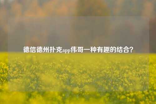 德信德州扑克app伟哥一种有趣的结合？