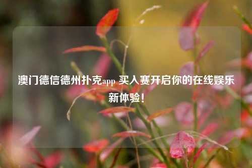 澳门德信德州扑克app 买入赛开启你的在线娱乐新体验！