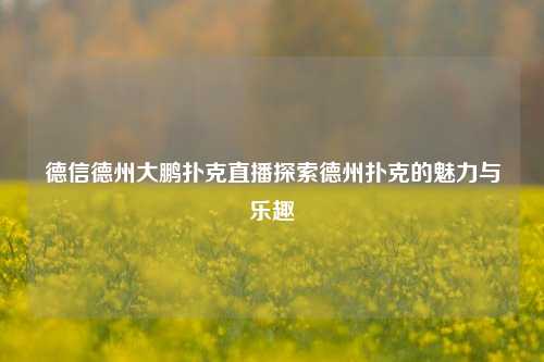 德信德州大鹏扑克直播探索德州扑克的魅力与乐趣