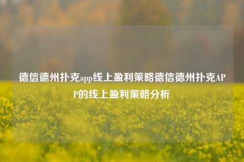 德信德州扑克app线上盈利策略德信德州扑克APP的线上盈利策略分析