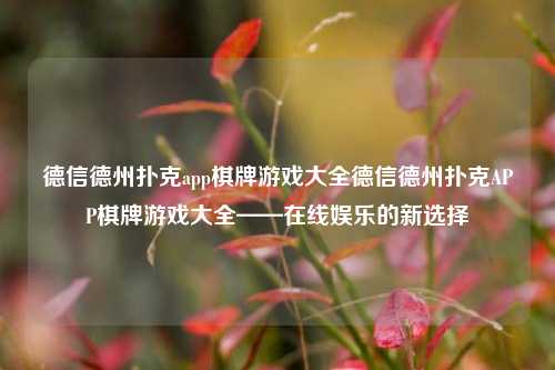 德信德州扑克app棋牌游戏大全德信德州扑克APP棋牌游戏大全——在线娱乐的新选择