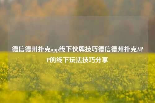 德信德州扑克app线下伙牌技巧德信德州扑克APP的线下玩法技巧分享