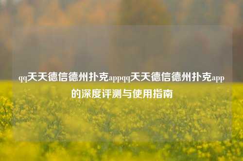 qq天天德信德州扑克appqq天天德信德州扑克app的深度评测与使用指南