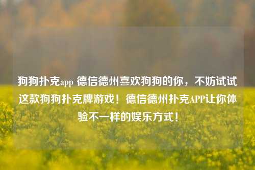 狗狗扑克app 德信德州喜欢狗狗的你，不妨试试这款狗狗扑克牌游戏！德信德州扑克APP让你体验不一样的娱乐方式！