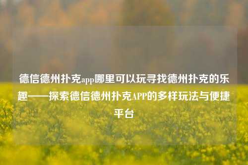 德信德州扑克app哪里可以玩寻找德州扑克的乐趣——探索德信德州扑克APP的多样玩法与便捷平台