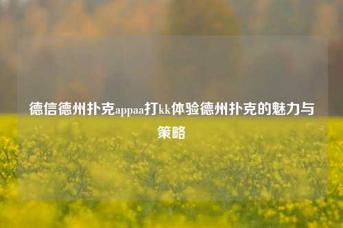 德信德州扑克appaa打kk体验德州扑克的魅力与策略