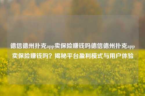 德信德州扑克app卖保险赚钱吗德信德州扑克app卖保险赚钱吗？揭秘平台盈利模式与用户体验