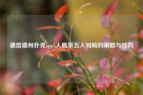 德信德州扑克app5人概率五人对局的策略与技巧