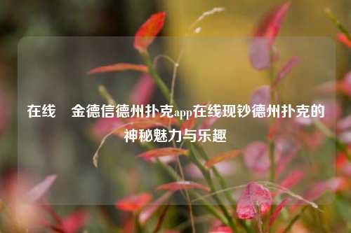 在线現金德信德州扑克app在线现钞德州扑克的神秘魅力与乐趣