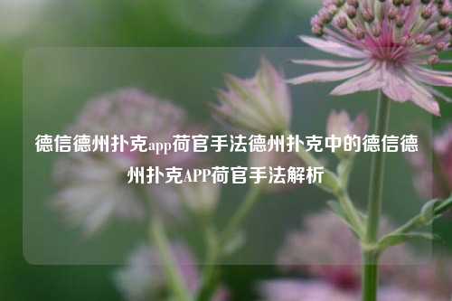 德信德州扑克app荷官手法德州扑克中的德信德州扑克APP荷官手法解析