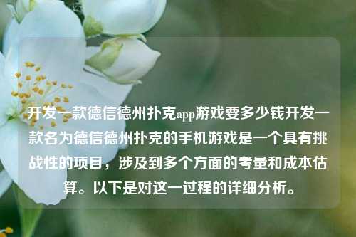 开发一款德信德州扑克app游戏要多少钱开发一款名为德信德州扑克的手机游戏是一个具有挑战性的项目，涉及到多个方面的考量和成本估算。以下是对这一过程的详细分析。