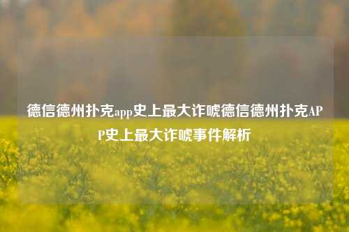 德信德州扑克app史上最大诈唬德信德州扑克APP史上最大诈唬事件解析