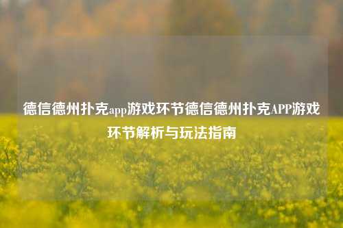 德信德州扑克app游戏环节德信德州扑克APP游戏环节解析与玩法指南