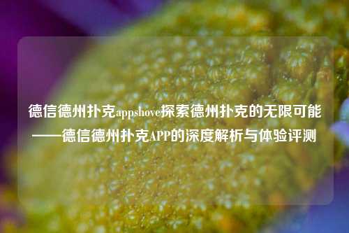 德信德州扑克appshove探索德州扑克的无限可能——德信德州扑克APP的深度解析与体验评测