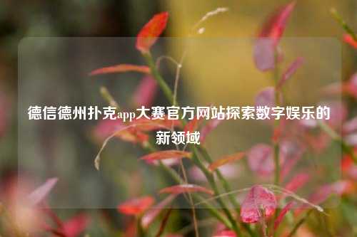 德信德州扑克app大赛官方网站探索数字娱乐的新领域