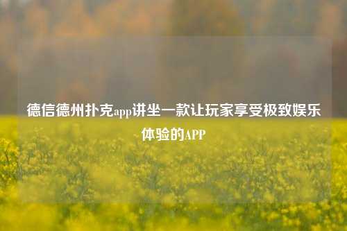 德信德州扑克app讲坐一款让玩家享受极致娱乐体验的APP