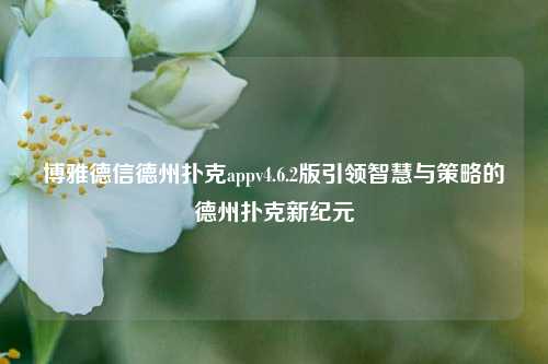 博雅德信德州扑克appv4.6.2版引领智慧与策略的德州扑克新纪元
