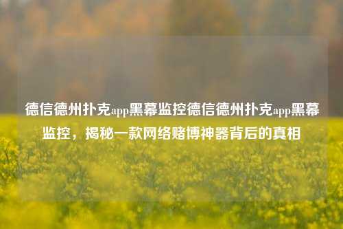 德信德州扑克app黑幕监控德信德州扑克app黑幕监控，揭秘一款网络赌博神器背后的真相