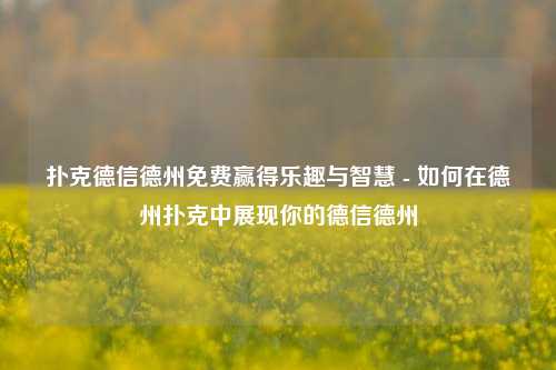 扑克德信德州免费赢得乐趣与智慧 - 如何在德州扑克中展现你的德信德州