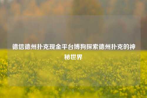 德信德州扑克现金平台博狗探索德州扑克的神秘世界