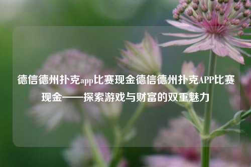 德信德州扑克app比赛现金德信德州扑克APP比赛现金——探索游戏与财富的双重魅力