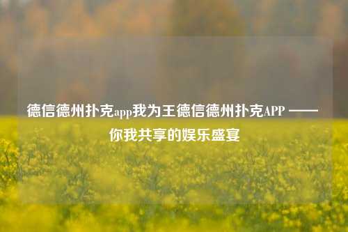 德信德州扑克app我为王德信德州扑克APP —— 你我共享的娱乐盛宴