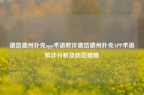 德信德州扑克app术语欺诈德信德州扑克APP术语欺诈分析及防范措施