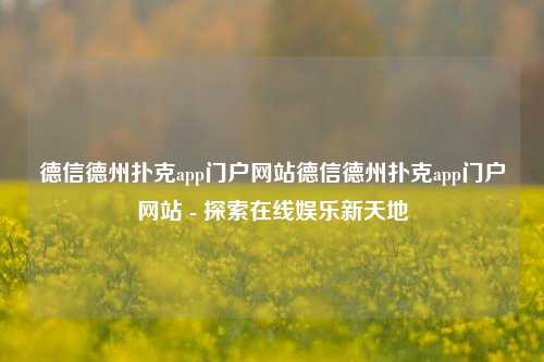 德信德州扑克app门户网站德信德州扑克app门户网站 - 探索在线娱乐新天地