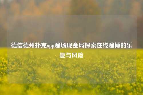 德信德州扑克app赌场现金局探索在线赌博的乐趣与风险