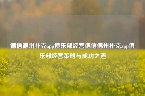德信德州扑克app俱乐部经营德信德州扑克app俱乐部经营策略与成功之道
