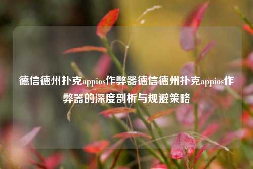 德信德州扑克appios作弊器德信德州扑克appios作弊器的深度剖析与规避策略