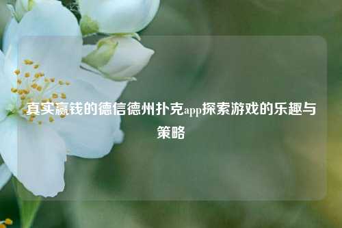 真实赢钱的德信德州扑克app探索游戏的乐趣与策略