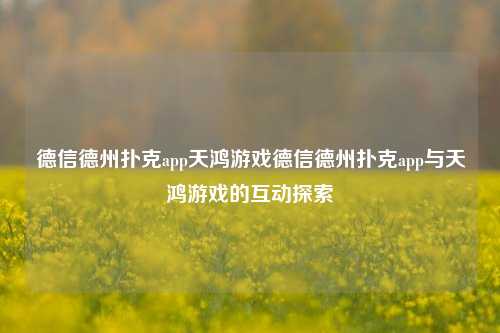 德信德州扑克app天鸿游戏德信德州扑克app与天鸿游戏的互动探索
