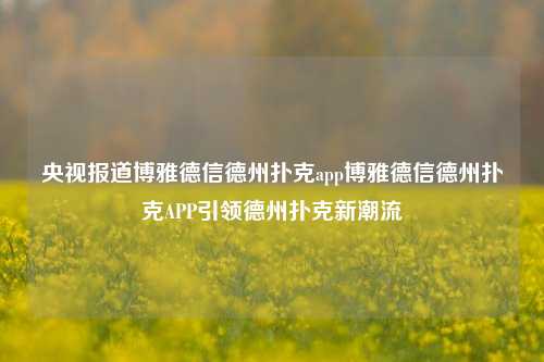 央视报道博雅德信德州扑克app博雅德信德州扑克APP引领德州扑克新潮流