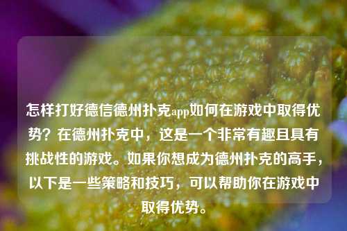 怎样打好德信德州扑克app如何在游戏中取得优势？在德州扑克中，这是一个非常有趣且具有挑战性的游戏。如果你想成为德州扑克的高手，以下是一些策略和技巧，可以帮助你在游戏中取得优势。