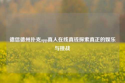 德信德州扑克app真人在线真钱探索真正的娱乐与挑战